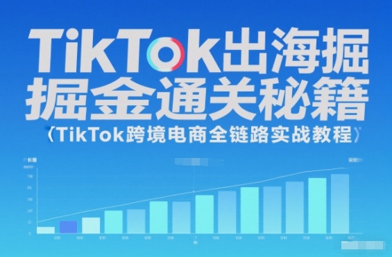 TikTok出海掘金通关秘籍,TikTok跨境电商全链路实战教程-站源网