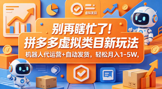 别再瞎忙了！拼多多虚拟类目新玩法，机器人代运营+自动发货，轻松月入1-5W【揭秘】-站源网