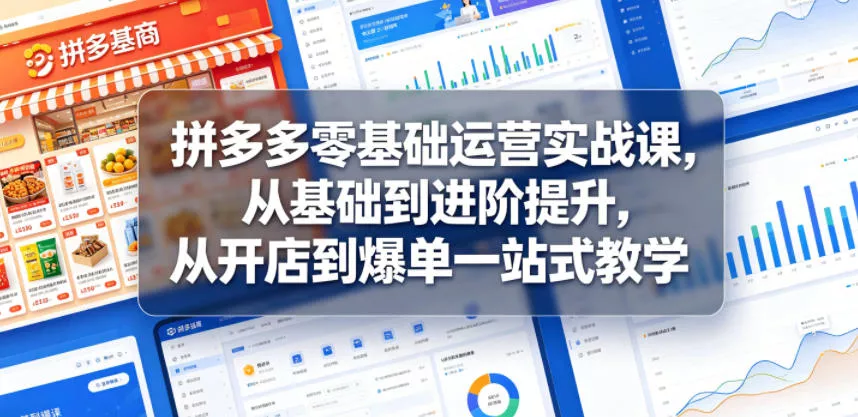 拼多多零基础运营实战课，从基础到进阶提升，从开店到爆单一站式教学-站源网