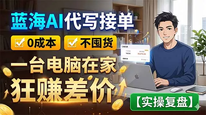 蓝海AI代写接单:0成本不囤货,一台电脑在家狂赚差价【实操复盘】-站源网
