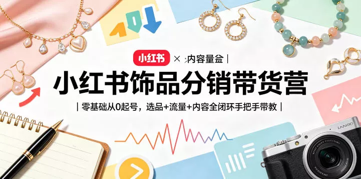 小红书饰品分销带货营|零基础从0起号,选品+流量+内容全闭环手把手带教(更新0527)-站源网