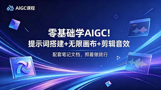 零基础学AIGC！提示词搭建+无限画布+剪辑音效，配套笔记文档，照着做就行-站源网