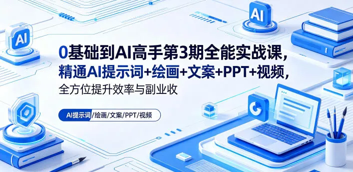 0基础到AI高手第3期全能实战课,精通AI提示词+绘画+文案+PPT+视频,全方位提升效率与副业收益-站源网