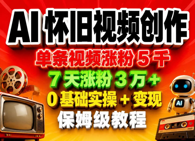 AI怀旧视频创作,单条视频涨粉5千,7天涨粉3W+,0基础实操+变现保姆级教程-站源网