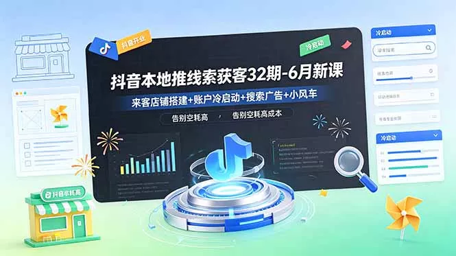 抖音本地推线索获客32期-6月新课:来客店铺搭建+账户冷启动+搜索广告+小风车,告别空耗高成本-站源网