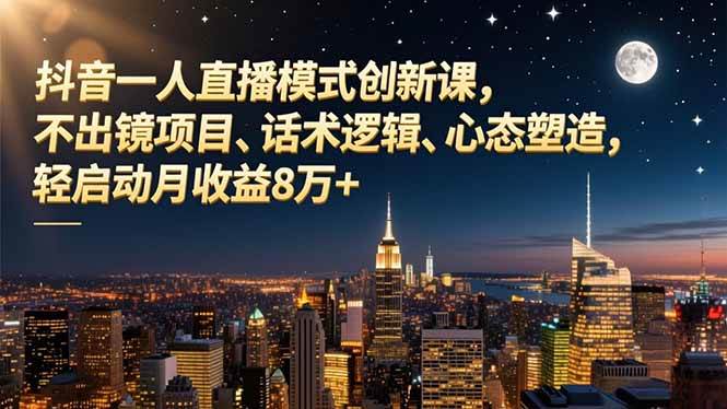 (16750期)抖音一人直播模式创新课,不出镜项目、话术逻辑、心态塑造,轻启动月收益8万+-站源网