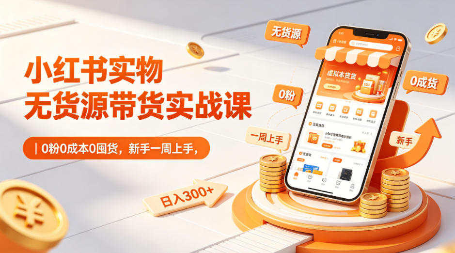 小红书实物无货源带货实战课|0粉0成本0囤货,新手一周上手,日入300+-站源网