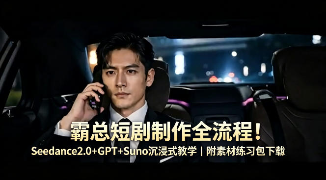 霸总短剧制作全流程！Seedance2.0+GPT+Suno沉浸式教学｜附素材练习包下载-站源网