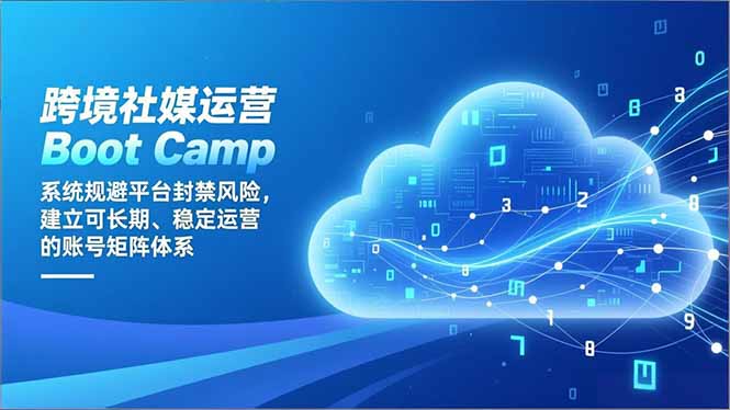 跨境社媒运营Boot Camp：系统规避平台封禁风险，建立可长期、稳定运营的账号矩阵体系-站源网