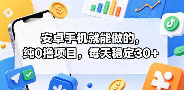 安卓手机就能做的,纯0撸项目,每天稳定30+-站源网