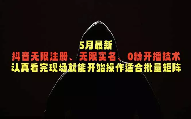 5月最新抖音无限注册、无限实名、0粉开播技术,认真看完现场就能开始操作,适合批量矩阵-站源网