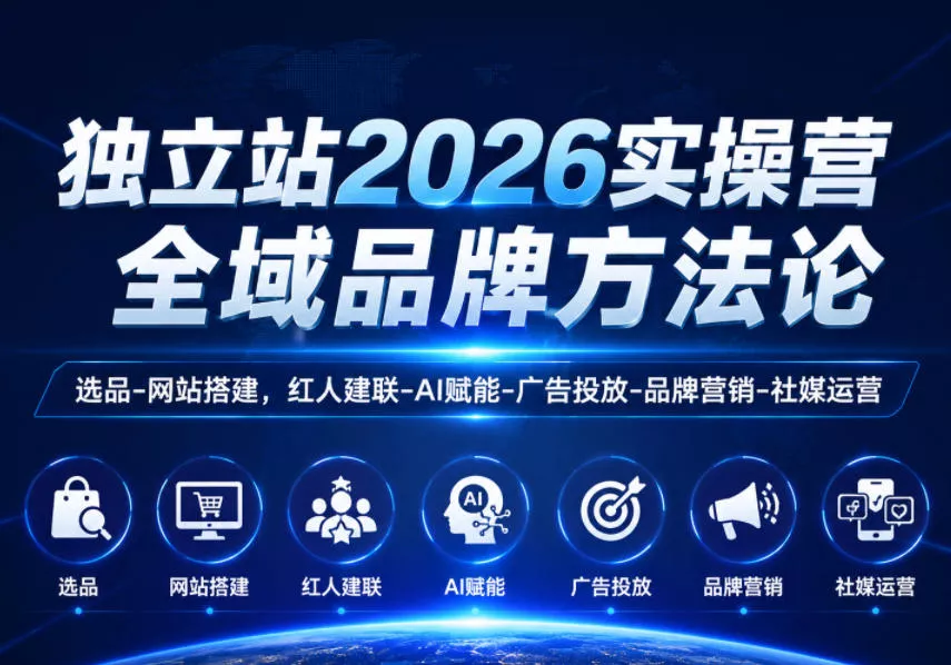 独立站2026实操营,全域品牌方法论,选品-网站搭建,红人建联-AI赋能-广告投放-品牌营销-社煤运营-站源网