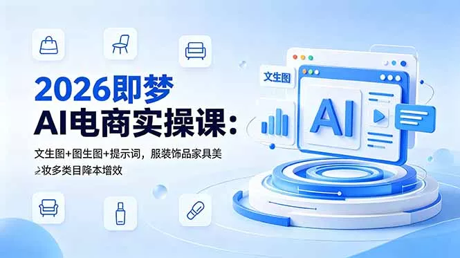 2026即梦AI电商实操课:文生图+图生图+提示词,服装饰品家具美妆多类目降本增效-站源网