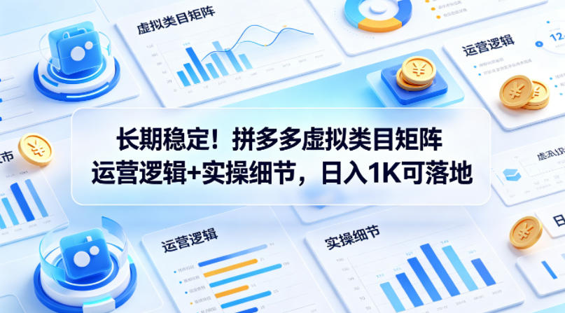 长期稳定！拼多多虚拟类目矩阵运营逻辑+实操细节，日入1K可落地【揭秘】-站源网