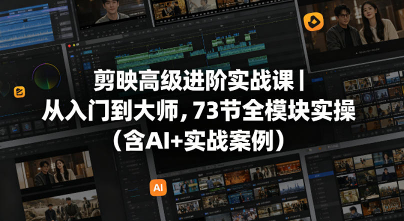 剪映高级进阶实战课|从入门到大师,73节全模块实操(含AI+实战案例)-站源网