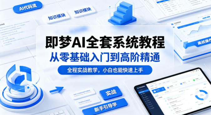 即梦AI全套系统教程，从零基础入门到高阶精通，全程实战教学，小白也能快速上手-站源网