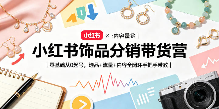 小红书饰品分销带货营|零基础从0起号,选品+流量+内容全闭环手把手带教-站源网