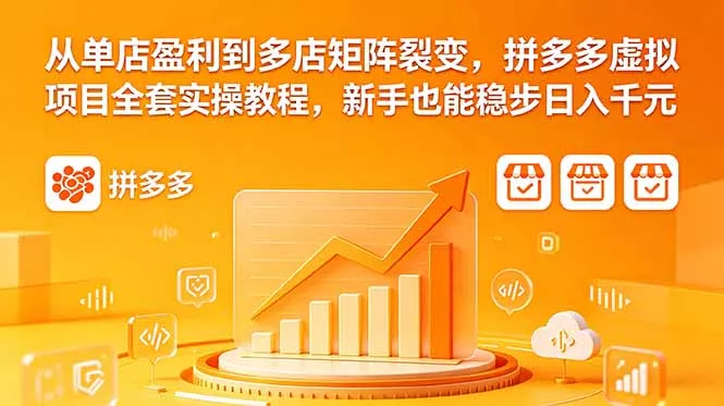 从单店盈利到多店矩阵裂变,拼多多虚拟项目全套实操教程,新手也能稳步日入千元-站源网