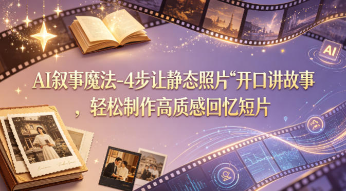 AI叙事魔法-4步让静态照片“开口讲故事”，轻松制作高质感回忆短片-站源网