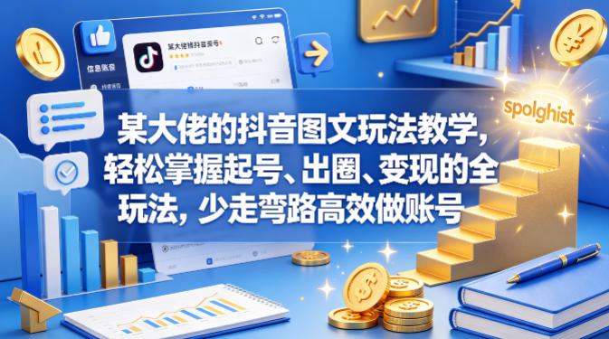 某大佬的抖音图文玩法教学，轻松掌握起号、出圈、变现的全套玩法，少走弯路高效做账号-站源网