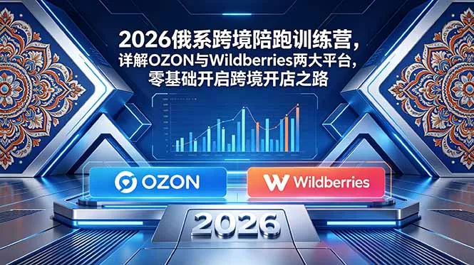 2026俄系跨境陪跑训练营,详解OZON与Wildberries两大平台,零基础开启跨境开店之路-站源网