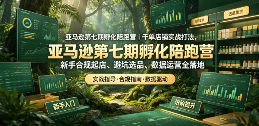 亚马逊第七期孵化陪跑营｜千单店铺实战打法，新手合规起店、避坑选品、数据运营全落地-站源网