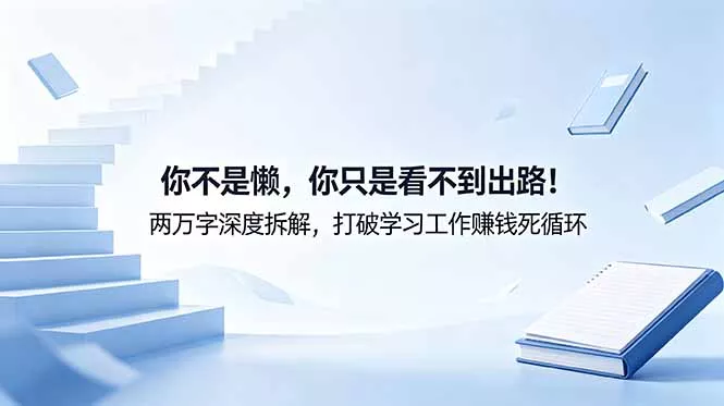 付费文章：你不是懒，你只是看不到出路！两万字深度拆解，打破学习工作赚钱死循环-站源网