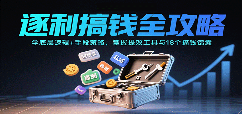 逐利搞钱全攻略:学底层逻辑+手段策略,掌握提效工具与18个搞钱锦囊(更新11月)-站源网