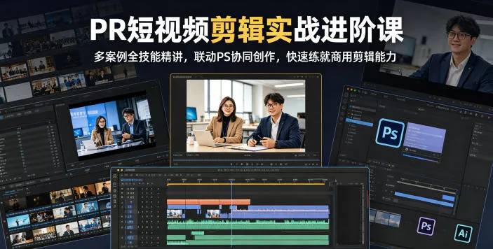 PR短视频剪辑实战进阶课，多案例全技能精讲，联动PS协同创作，快速练就商用剪辑能力-站源网