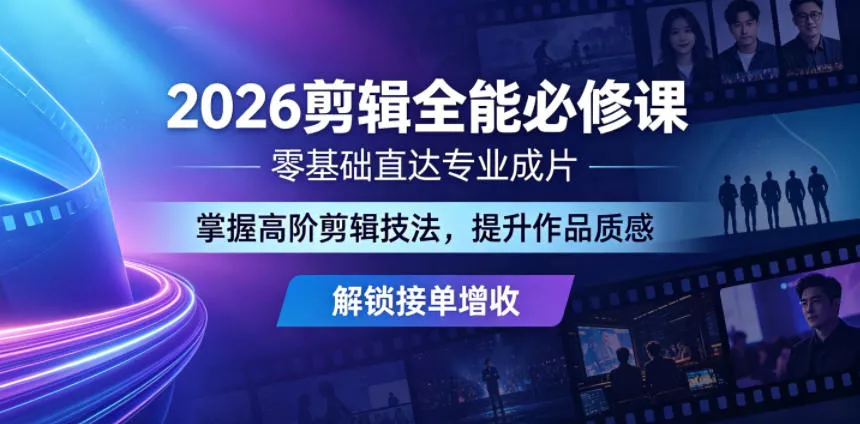 2026剪辑全能必修课,零基础直达专业成片,掌握高阶剪辑技法,提升作品质感解锁接单增收-站源网