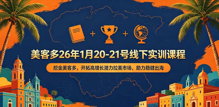 美客多26年1月20-21号线下实训课程,挖金美客多,开拓高增长潜力拉美市场,助力稳健出海-站源网