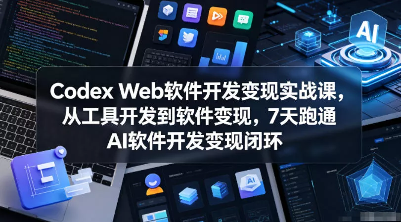 Codex Web软件开发变现实战课,从工具开发到软件变现,7天跑通AI软件开发变现闭环-站源网