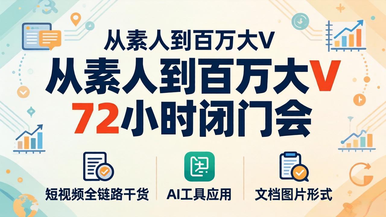 从素人到百万大V 72小时闭门会：短视频全链路干货+AI工具应用，文档图片形式轻松学变现-站源网