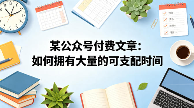 某公众号付费文章：如何拥有大量的可支配时间？-站源网