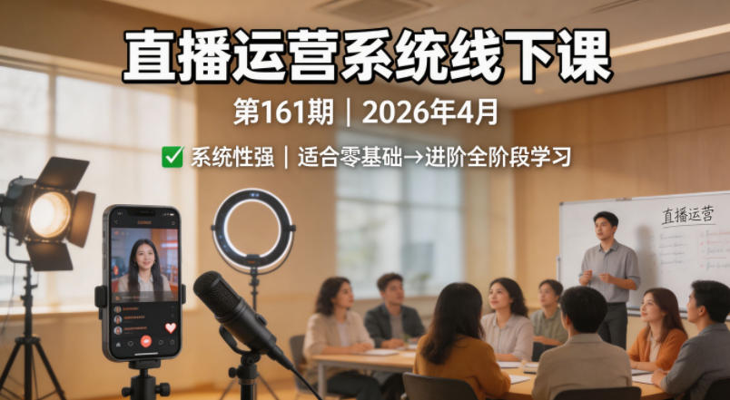 直播运营系统线下课第161期2026年4月，系统性强，适合零基础到进阶学习【录音+文档】-站源网