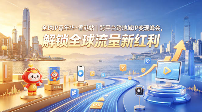 全球IP嘉年华·香港站｜跨平台跨地域IP变现峰会，解锁全球流量新红利-站源网