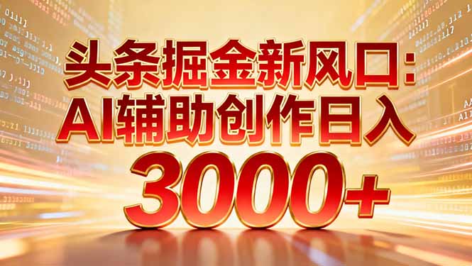 头条掘金新风口：AI辅助创作日入3000+，矩阵玩法当天启动隔天见效-站源网