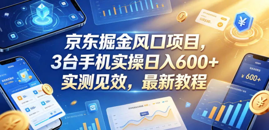 京东掘金风口项目,3台手机实操日入600+,实测见效,最新教程【揭秘】-站源网