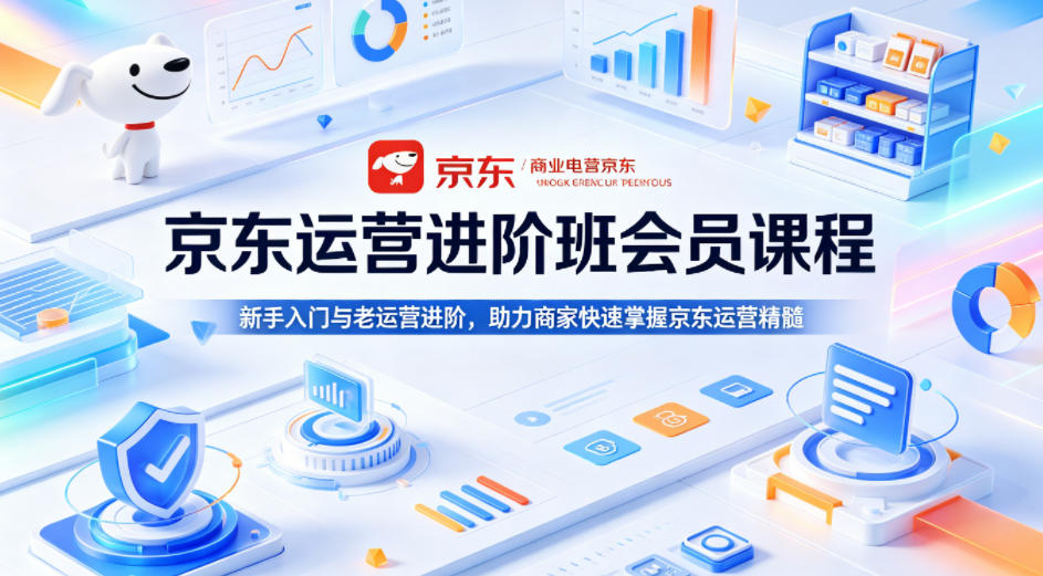 京东运营进阶班会员课程，新手入门与老运营进阶，助力商家快速掌握京东运营精髓-站源网