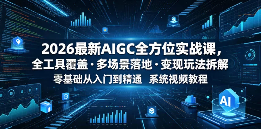 2026最新AIGC全方位实战课，全工具覆盖・多场景落地・变现玩法拆解，零基础从入门到精通系统视频教程-站源网