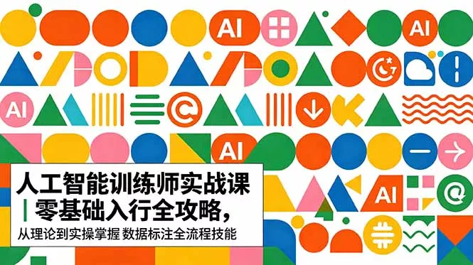 AI人工智能 训练师实战课|零基础入行全攻略,从理论到实操掌握数据标注全流程技能-站源网