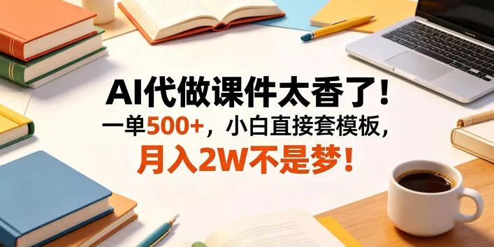 AI代做课件太香了！一单500+，小白直接套模板，月入2W不是梦！【揭秘】-站源网