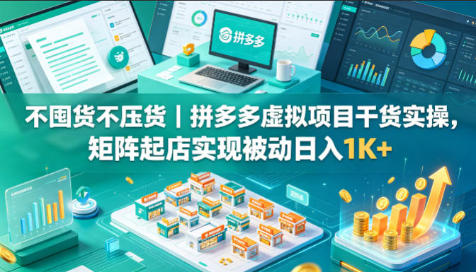 不囤货不压货|拼多多虚拟项目干货实操,矩阵起店实现被动日入1K+【揭秘】-站源网