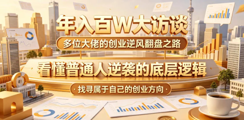 年入百W大访谈，多位大佬的创业逆风翻盘之路，看懂普通人逆袭的底层逻辑，找寻属于自己的创业方向-站源网