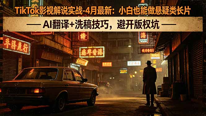 TikTok影视解说实战-4月最新：小白也能做悬疑类长片，AI翻译+洗稿技巧，避开版权坑-站源网