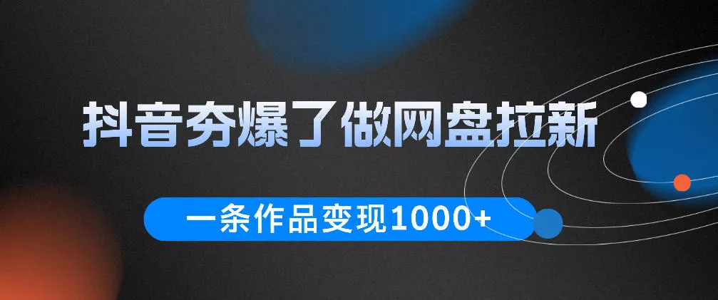 抖音夯爆了做网盘拉新,一条作品轻松10W+流量,变现1k+,看完即可上手操作-站源网