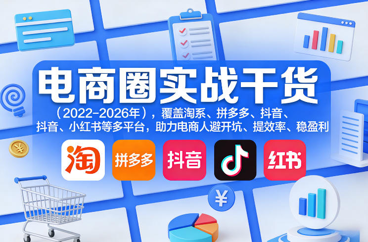 电商圈实战干货(2023-2026年),覆盖淘系、拼多多、抖音、小红书等多平台,助力电商人避开坑、提效率、稳盈利(更新5月10)-站源网