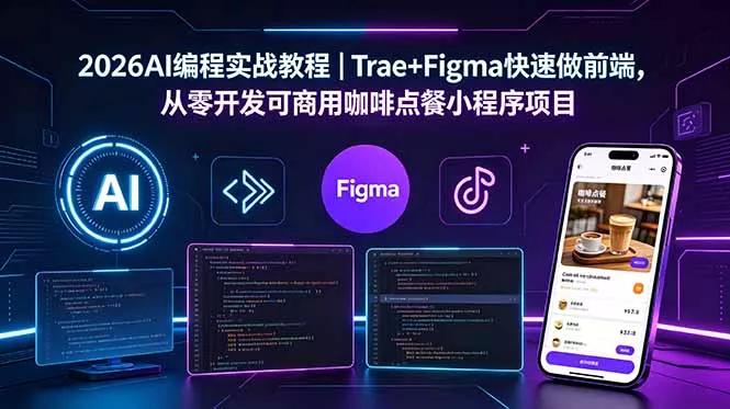 2026AI编程实战教程|Trae+Figma快速做前端,从零开发可商用咖啡点餐小程序项目-站源网