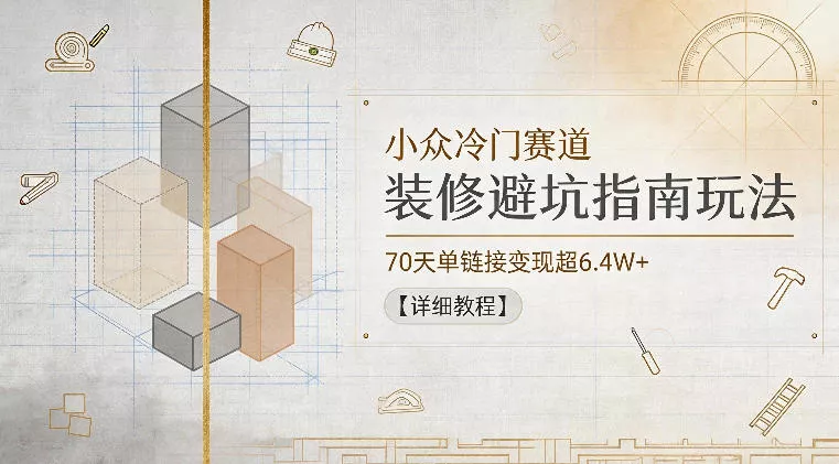 小众冷门赛道，装修避坑指南玩法，70天单链接变现超6.4W+【详细教程】-站源网