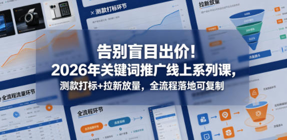 告别盲目出价!2026年关键词推广线上系列课,测款打标+拉新放量,全流程落地可复制-站源网